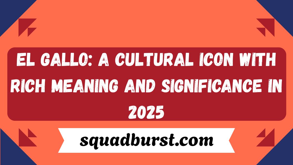 El Gallo: A Cultural Icon with Rich Meaning and Significance in 2025